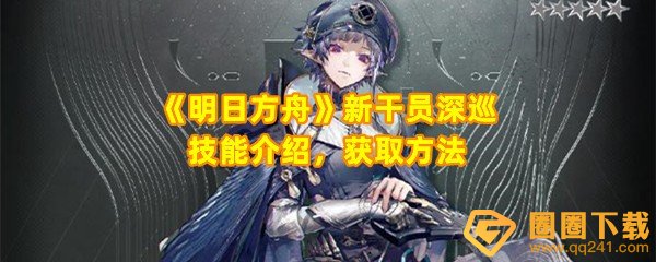 《明日方舟》新干员深巡技能介绍，获取方法