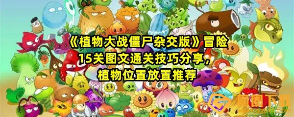 《植物大战僵尸杂交版》冒险15关图文通关技巧分享，植物位置放置推荐