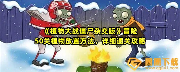 《植物大战僵尸杂交版》冒险50关植物放置方法，详细通关攻略