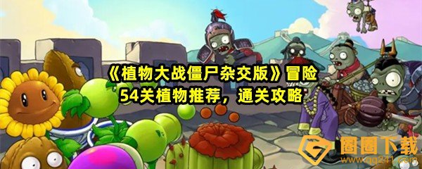 《植物大战僵尸杂交版》冒险54关植物推荐，通关攻略