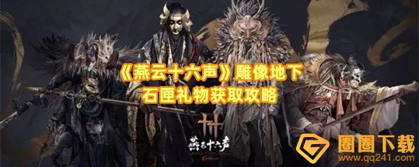 《燕云十六声》雕像地下石匣礼物获取攻略