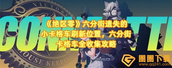 《绝区零》六分街遗失的小卡格车刷新位置，六分街卡格车全收集攻略