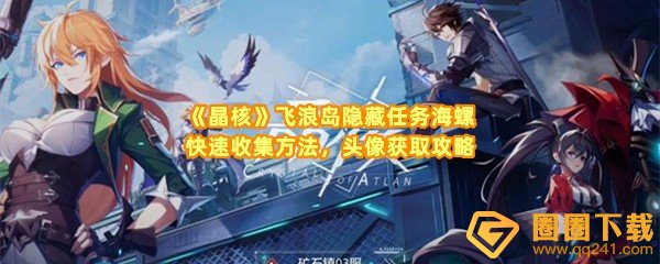 《晶核》飞浪岛隐藏任务海螺快速收集方法，头像获取攻略