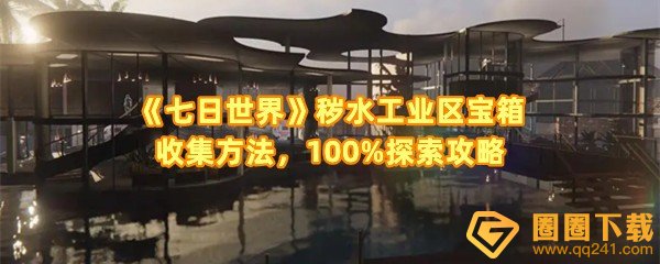 《七日世界》秽水工业区宝箱收集方法，100%探索攻略