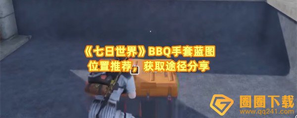 《七日世界》BBQ手套蓝图位置推荐，获取途径分享