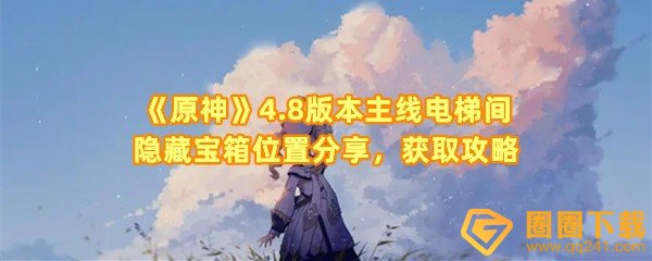 《原神》4.8版本主线电梯间隐藏宝箱位置分享，获取攻略