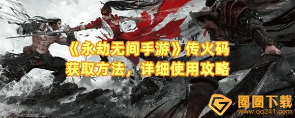 《永劫无间手游》传火码获取方法，详细使用攻略