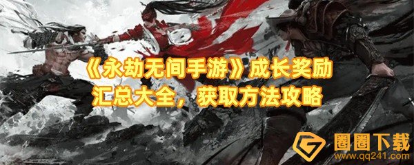 《永劫无间手游》成长奖励汇总大全，获取方法攻略