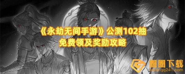 《永劫无间手游》公测102抽免费领及奖励攻略