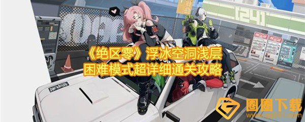 《绝区零》浮冰空洞浅层困难模式超详细通关攻略