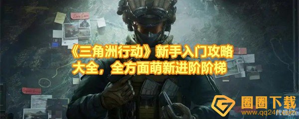 《三角洲行动》新手入门攻略大全，全方面萌新进阶阶梯