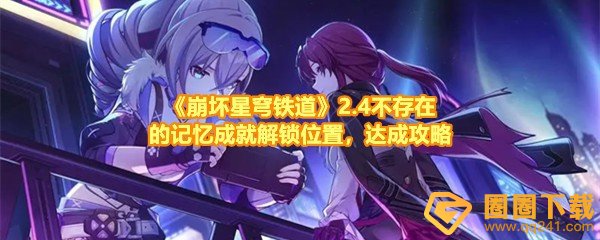 《崩坏星穹铁道》2.4不存在的记忆成就解锁位置，达成攻略