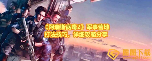 《阿瑞斯病毒2》军事营地打法技巧，详细攻略分享