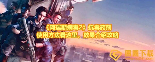 《阿瑞斯病毒2》抗毒药剂使用方法看这里，效果介绍攻略