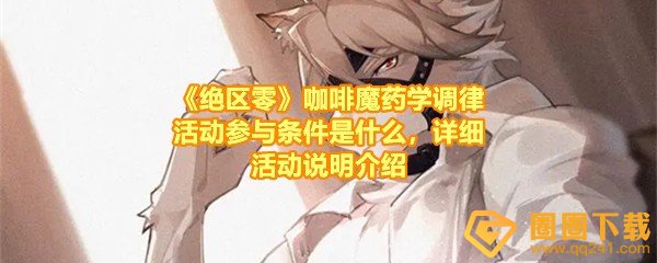 《绝区零》咖啡魔药学调律活动参与条件是什么，详细活动说明介绍