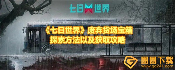 《七日世界》废弃货场宝箱探索方法以及获取攻略