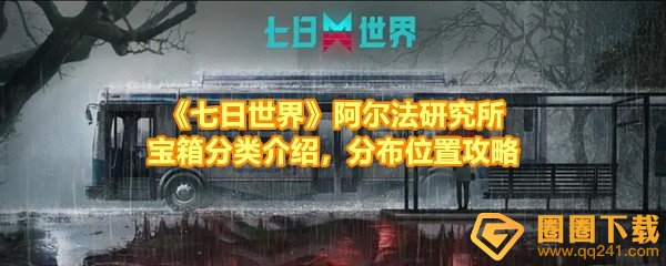 《七日世界》阿尔法研究所宝箱分类介绍，分布位置攻略