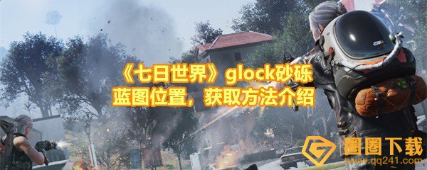 《七日世界》glock砂砾蓝图位置，获取方法介绍