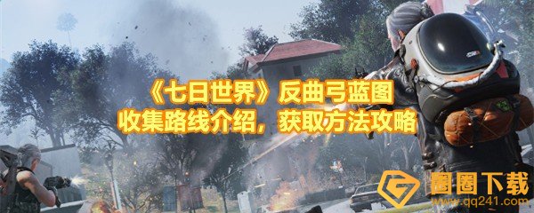 《七日世界》反曲弓蓝图收集路线介绍，获取方法攻略