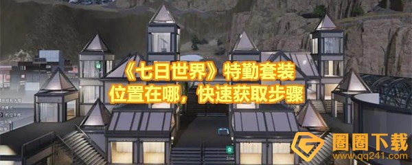 《七日世界》特勤套装位置在哪，快速获取步骤