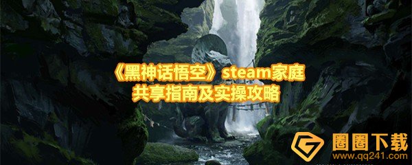 《黑神话悟空》steam家庭共享指南及实操攻略