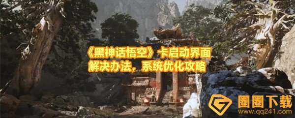 《黑神话悟空》卡启动界面解决办法，系统优化攻略