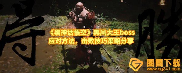 《黑神话悟空》黑风大王boss应对方法，击败技巧策略分享