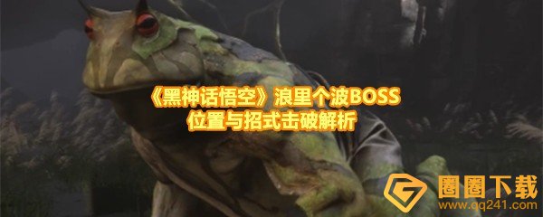 《黑神话悟空》浪里个波BOSS位置与招式击破解析