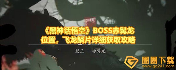 《黑神话悟空》BOSS赤髯龙位置，飞龙鳞片详细获取攻略