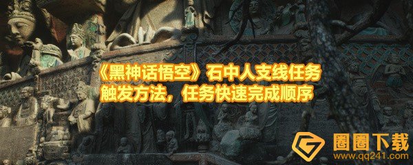 《黑神话悟空》石中人支线任务触发方法，任务快速完成顺序