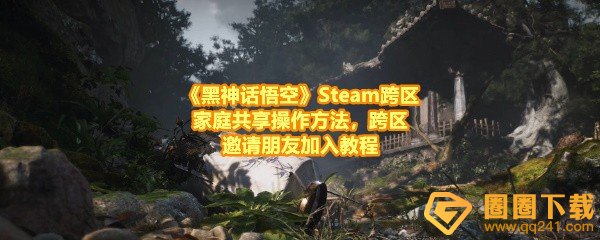 《黑神话悟空》Steam跨区家庭共享操作方法，跨区邀请朋友加入教程