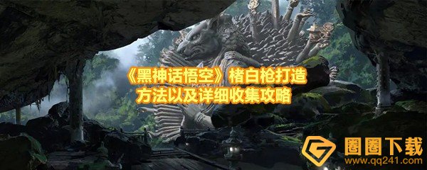 《黑神话悟空》楮白枪打造方法以及详细收集攻略