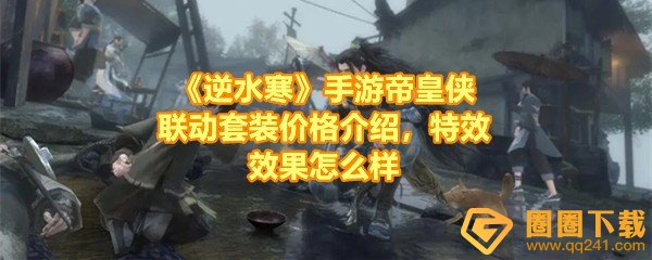 《逆水寒》手游帝皇侠联动套装价格介绍，特效效果怎么样