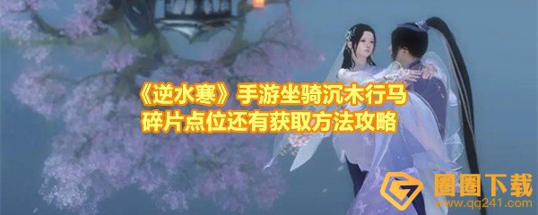 《逆水寒》手游坐骑沉木行马碎片点位还有获取方法攻略