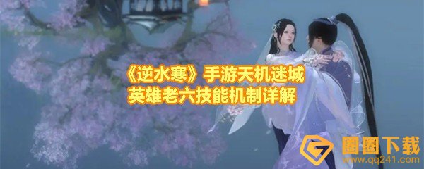 《逆水寒》手游天机迷城英雄老六技能机制详解