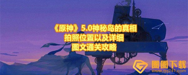 《原神》5.0神秘岛的真相拍照位置以及详细图文通关攻略