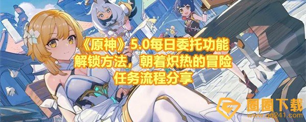 《原神》5.0每日委托功能解锁方法，朝着炽热的冒险任务流程分享