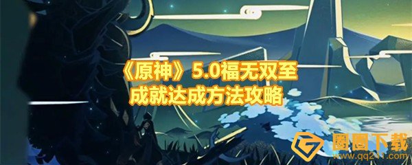 《原神》5.0福无双至成就达成方法攻略