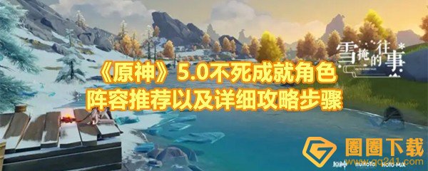 《原神》5.0不死成就角色阵容推荐以及详细攻略步骤