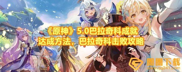 《原神》5.0巴拉奇科成就达成方法，巴拉奇科击败攻略