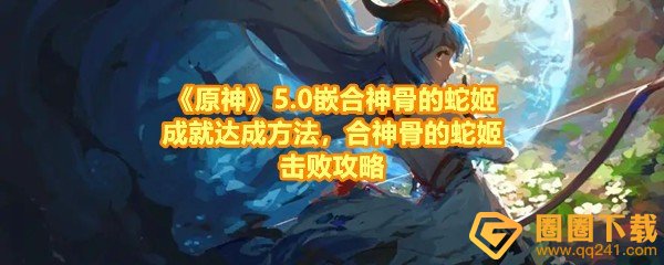 《原神》5.0嵌合神骨的蛇姬成就达成方法，合神骨的蛇姬击败攻略