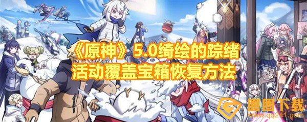 《原神》5.0绮绘的踪绪活动覆盖宝箱恢复方法
