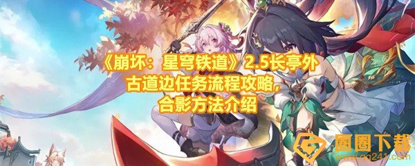 《崩坏：星穹铁道》2.5长亭外古道边任务流程攻略，合影方法介绍