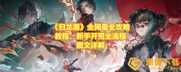 《归龙潮》全网最全攻略教程，新手开荒全流程图文详解