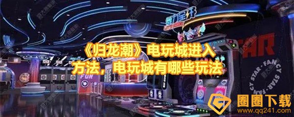 《归龙潮》电玩城进入方法，电玩城有哪些玩法