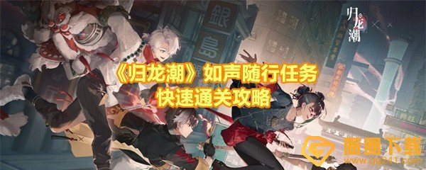 《归龙潮》如声随行任务快速通关攻略