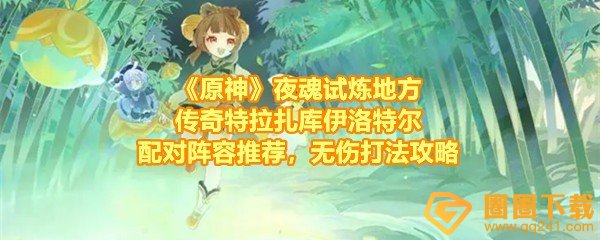 《原神》5.0夜魂试炼地方传奇特拉扎库伊洛特尔配对阵容推荐，无伤打法攻略