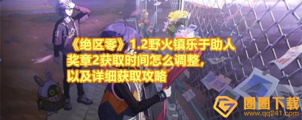 《绝区零》1.2野火镇乐于助人奖章2获取时间怎么调整，以及详细获取攻略