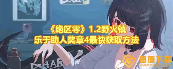 《绝区零》1.2野火镇乐于助人奖章4最快获取方法