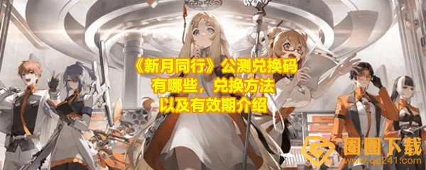 《新月同行》公测兑换码有哪些，兑换方法以及有效期介绍